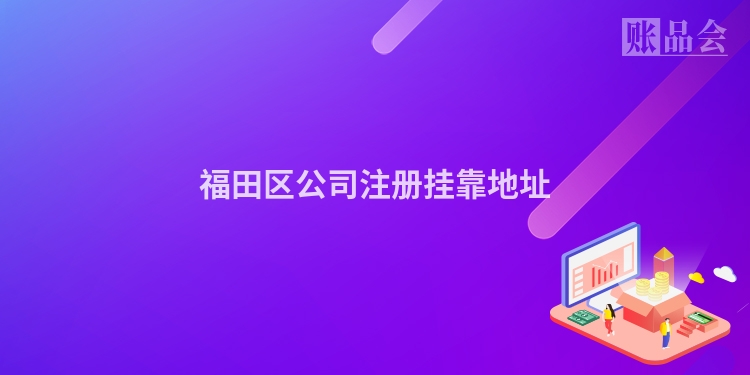 福田区公司注册挂靠地址