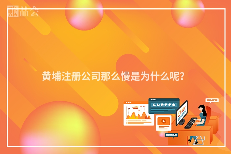 黄埔注册公司那么慢是为什么呢？