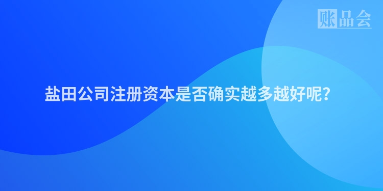 盐田公司注册资本是否确实越多越好呢？