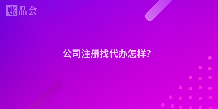 公司注册找代办怎样？