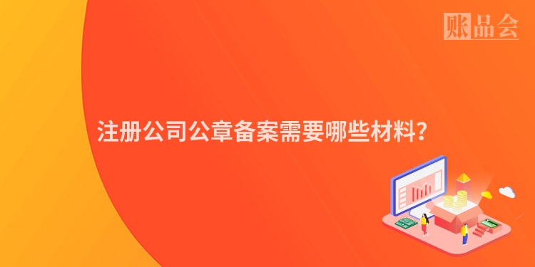 注册公司公章备案需要哪些材料？