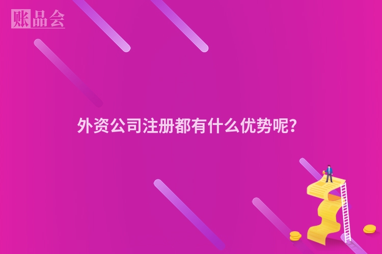 外资公司注册都有什么优势呢？