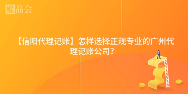 【信阳代理记账】怎样选择正规专业的广州代理记账公司？