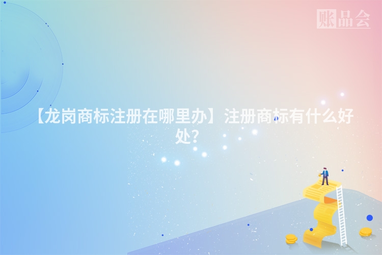 【龙岗商标注册在哪里办】注册商标有什么好处？