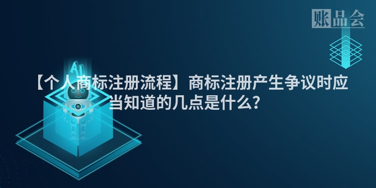 【个人商标注册流程】商标注册产生争议时应当知道的几点是什么？