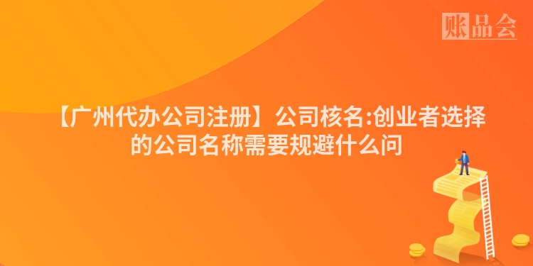 【广州代办公司注册】公司核名:创业者选择的公司名称需要规避什么问