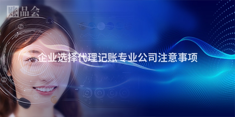 企业选择代理记账专业公司注意事项