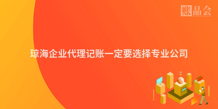 琼海企业代理记账一定要选择专业公司