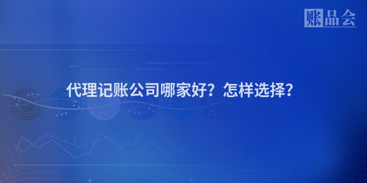 代理记账公司哪家好？怎样选择？