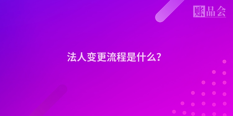 法人变更流程是什么？