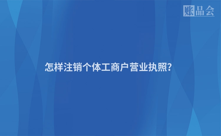 怎样注销个体工商户营业执照？