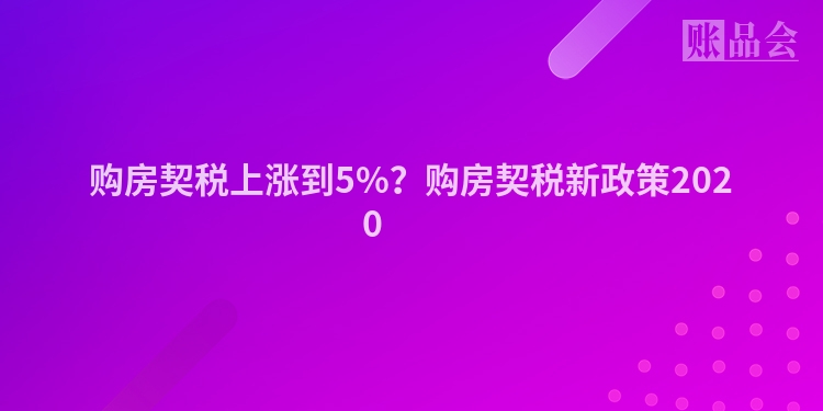 购房契税上涨到5%？购房契税新政策2020 　　