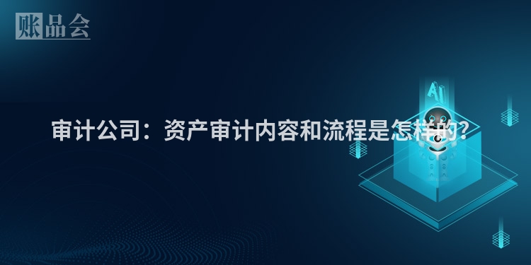 审计公司：资产审计内容和流程是怎样的？