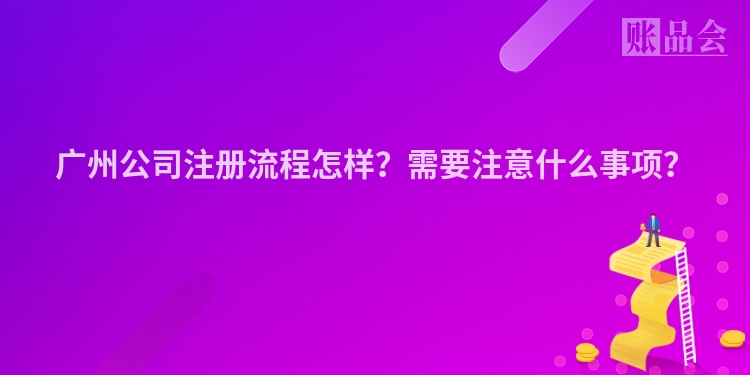 广州公司注册流程怎样？需要注意什么事项？