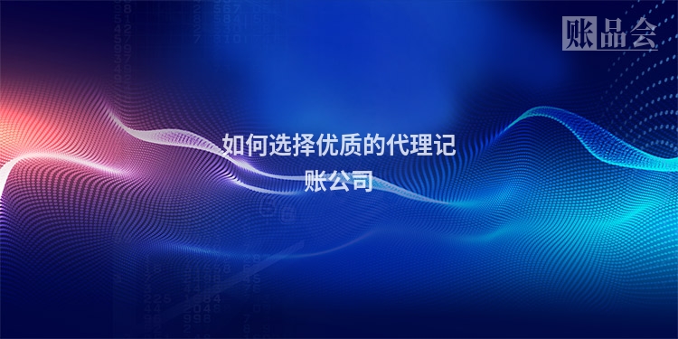 如何选择优质的代理记账公司
