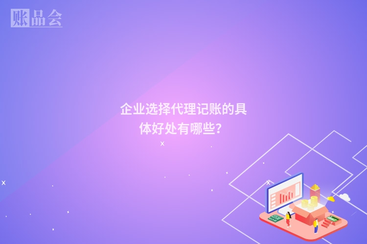企业选择代理记账的具体好处有哪些?