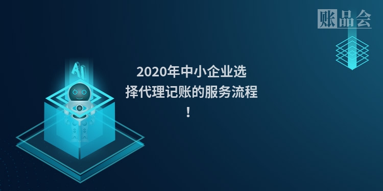 2020年中小企业选择代理记账的服务流程！