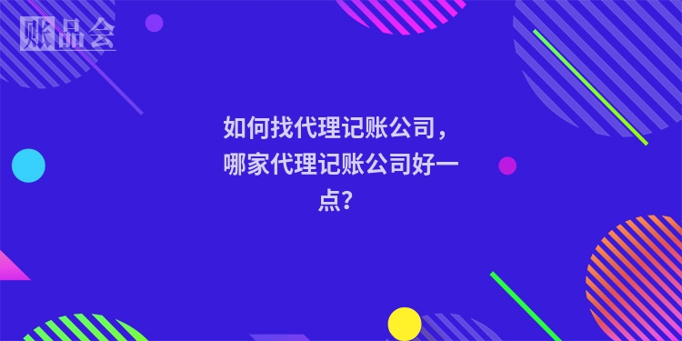 如何找代理记账公司，哪家代理记账公司好一点？