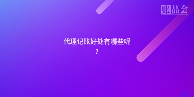 代理记账好处有哪些呢?