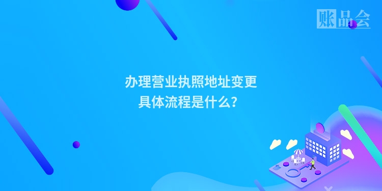 办理营业执照地址变更具体流程是什么？