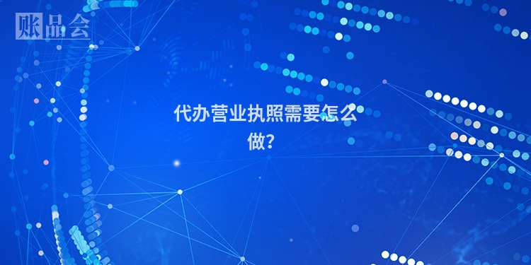 代办营业执照需要怎么做？