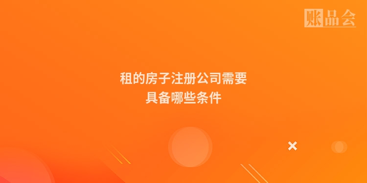 租的房子注册公司需要具备哪些条件
