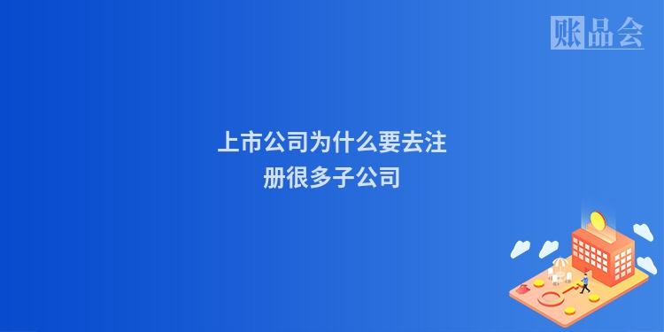 上市公司为什么要去注册很多子公司