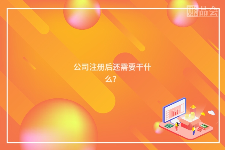 公司注册后还需要干什么?