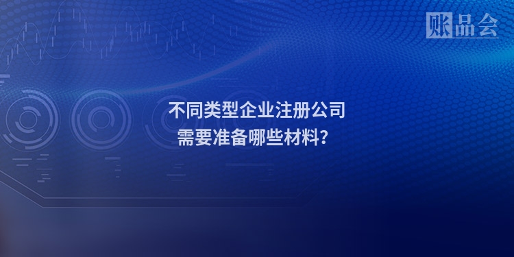 不同类型企业注册公司需要准备哪些材料？