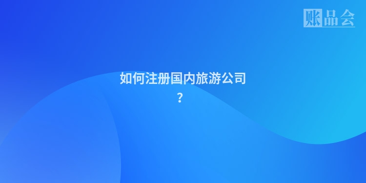 如何注册国内旅游公司？