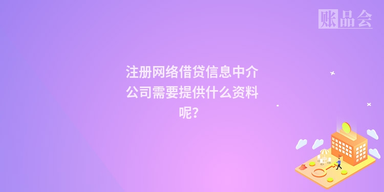 注册网络借贷信息中介公司需要提供什么资料呢？