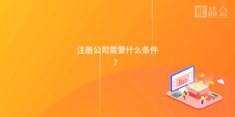 注册公司需要什么条件?