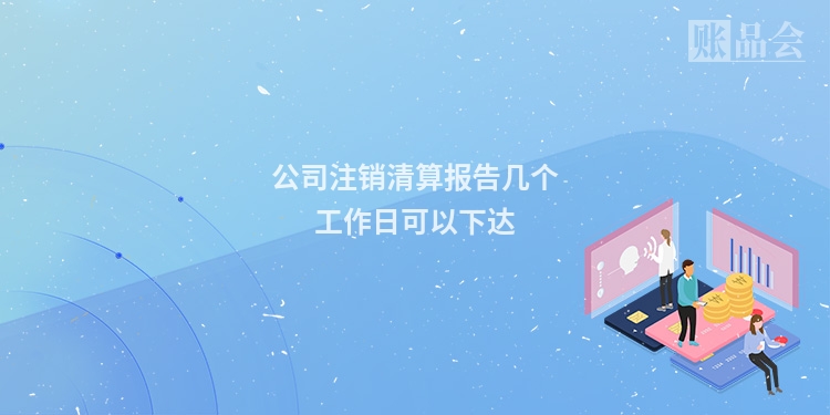 公司注销清算报告几个工作日可以下达