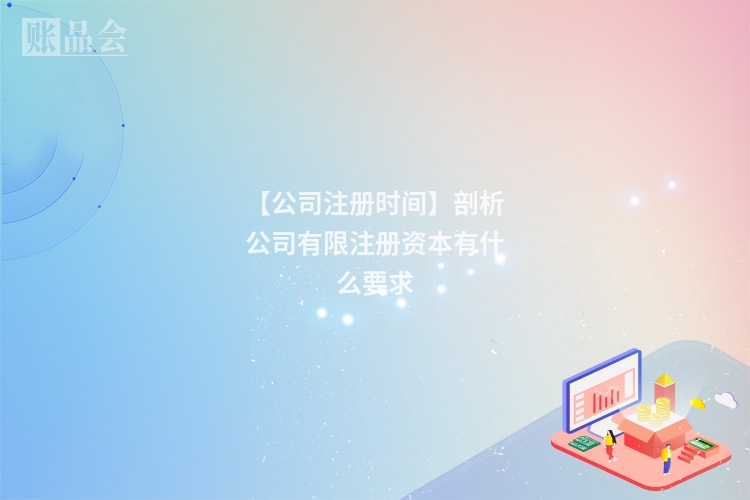 【公司注册时间】剖析公司有限注册资本有什么要求