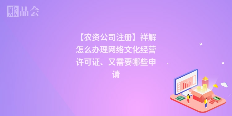 【农资公司注册】祥解怎么办理网络文化经营许可证、又需要哪些申请