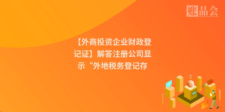 【外商投资企业财政登记证】解答注册公司显示“外地税务登记存