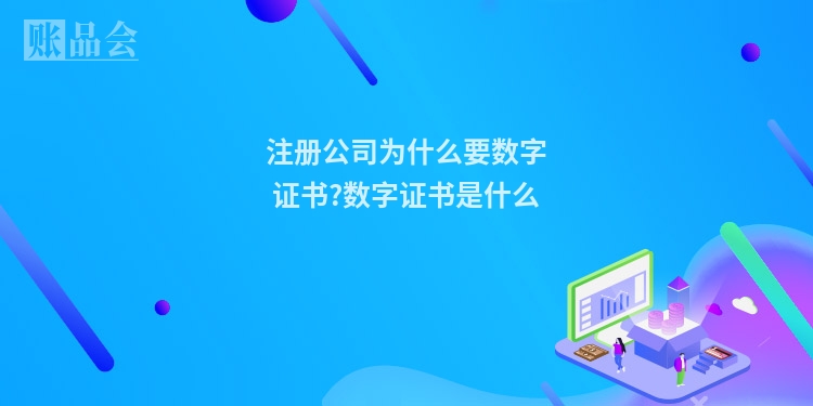 注册公司为什么要数字证书?数字证书是什么