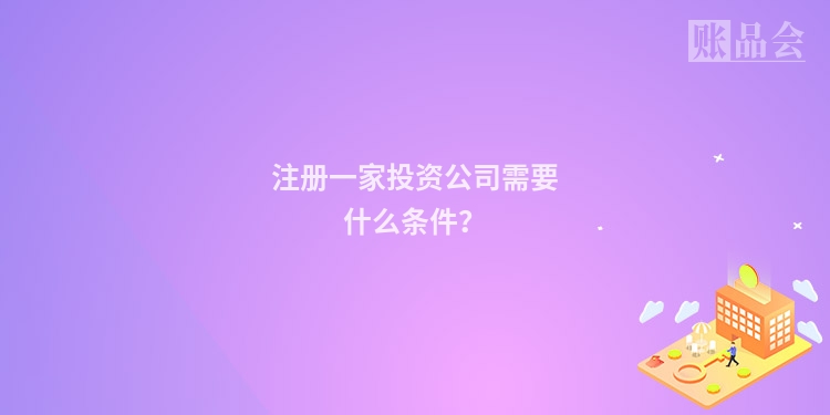 注册一家投资公司需要什么条件？