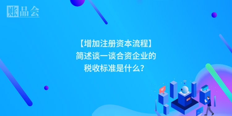 【增加注册资本流程】简述谈一谈合资企业的税收标准是什么?