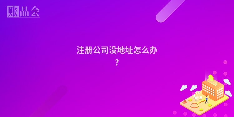 注册公司没地址怎么办?