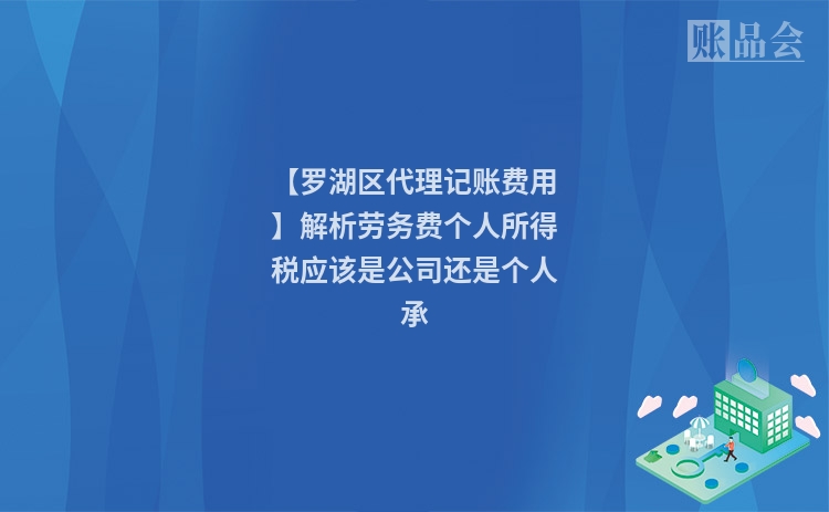 【罗湖区代理记账费用】解析劳务费个人所得税应该是公司还是个人承