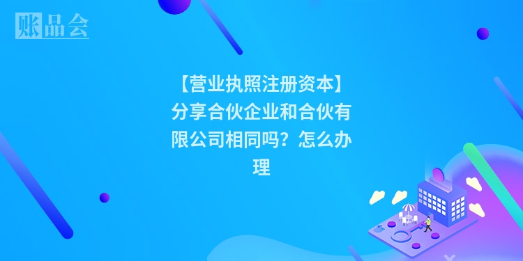 【营业执照注册资本】分享合伙企业和合伙有限公司相同吗？怎么办理