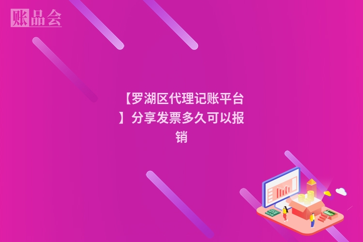 【罗湖区代理记账平台】分享发票多久可以报销