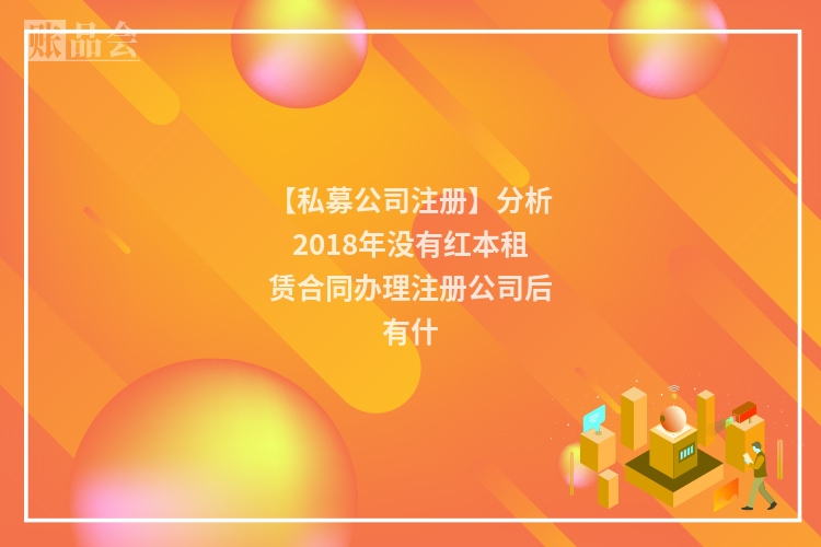 【私募公司注册】分析2018年没有红本租赁合同办理注册公司后有什