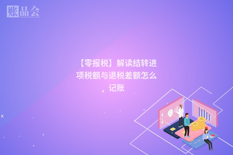 【零报税】解读结转进项税额与退税差额怎么记账