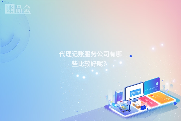 代理记账服务公司有哪些比较好呢？