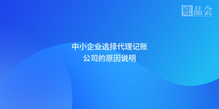中小企业选择代理记账公司的原因说明