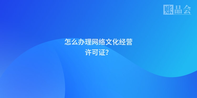 怎么办理网络文化经营许可证？