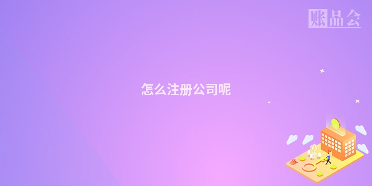 怎么注册公司呢