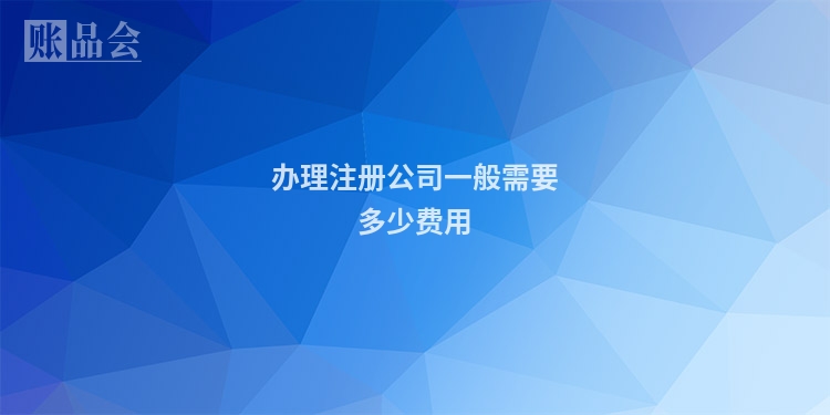 办理注册公司一般需要多少费用
